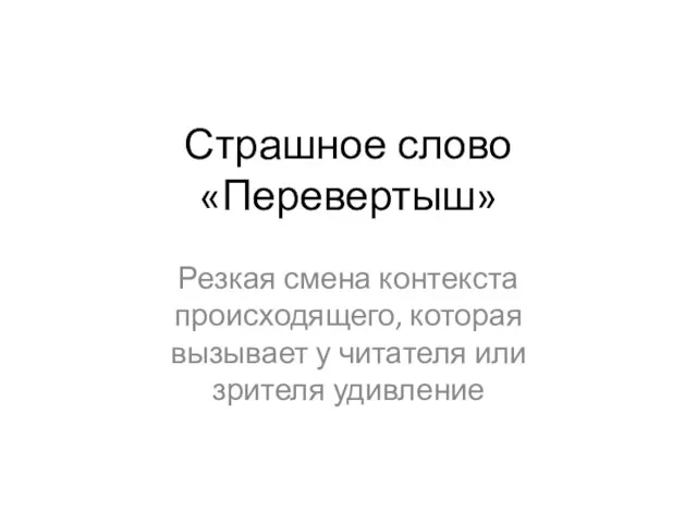 Страшное слово «Перевертыш» Резкая смена контекста происходящего, которая вызывает у читателя или зрителя удивление