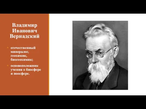 Владимир Иванович Вернадский отечественный минералог, геохимик, биогеохимик; основоположник учения о биосфере и ноосфере.