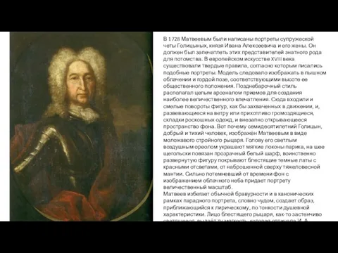 В 1728 Матвеевым были написаны портреты супружеской четы Голицыных, князя Ивана Алексеевича и