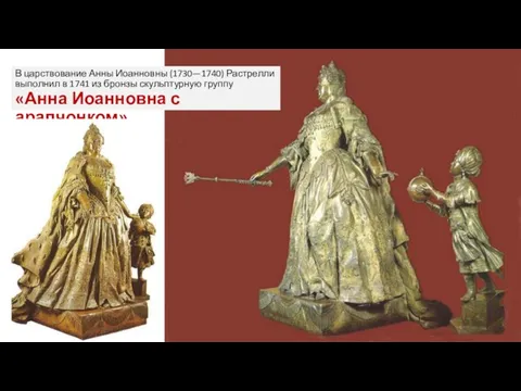 В царствование Анны Иоанновны (1730—1740) Растрелли выполнил в 1741 из бронзы скульптурную группу
