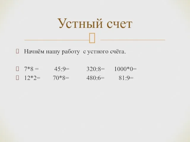 Начнём нашу работу с устного счёта. 7*8 = 45:9= 320:8=