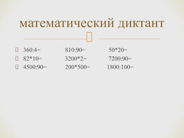 360:4= 810:90= 50*20= 82*10= 3200*2= 7200:90= 4500:90= 200*500= 1800:100= математический диктант