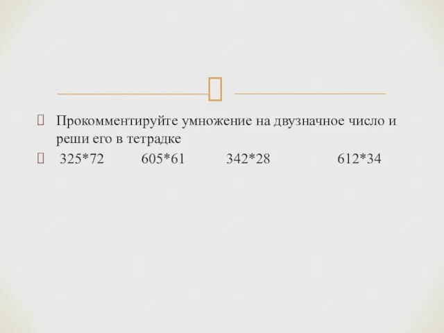 Прокомментируйте умножение на двузначное число и реши его в тетрадке 325*72 605*61 342*28 612*34