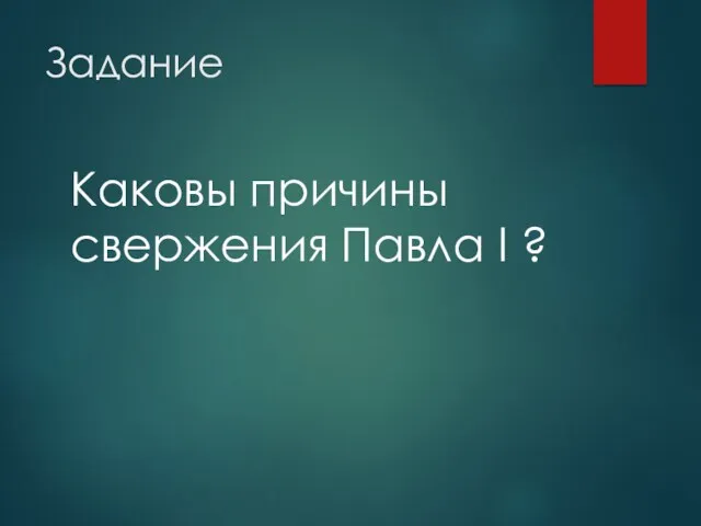 Задание Каковы причины свержения Павла I ?