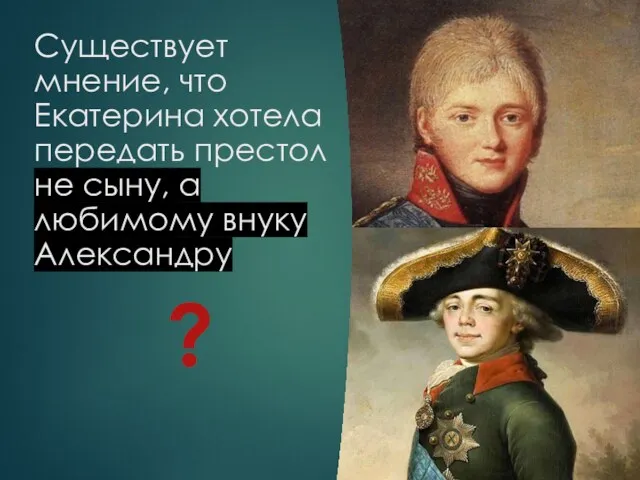 Существует мнение, что Екатерина хотела передать престол не сыну, а любимому внуку Александру ?