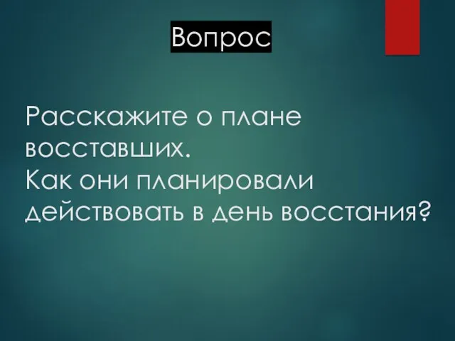 Расскажите о плане восставших. Как они планировали действовать в день восстания? Вопрос