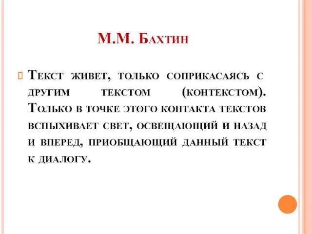 М.М. Бахтин Текст живет, только соприкасаясь с другим текстом (контекстом).