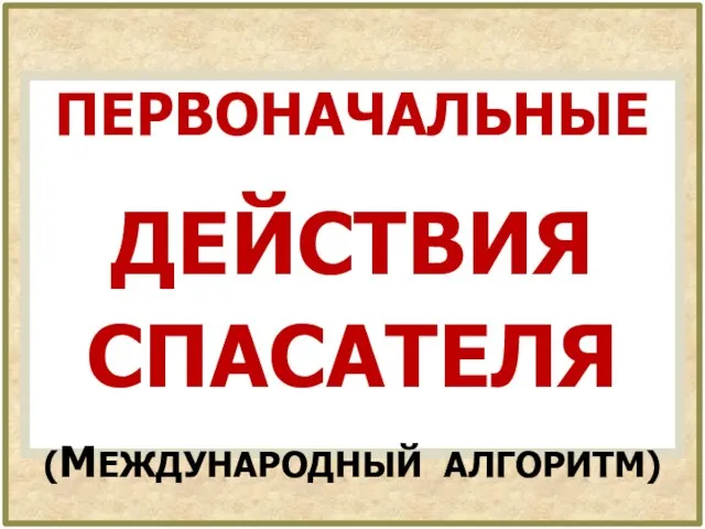 ПЕРВОНАЧАЛЬНЫЕ ДЕЙСТВИЯ СПАСАТЕЛЯ (МЕЖДУНАРОДНЫЙ АЛГОРИТМ)