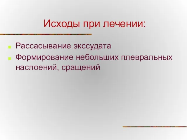 Исходы при лечении: Рассасывание экссудата Формирование небольших плевральных наслоений, сращений