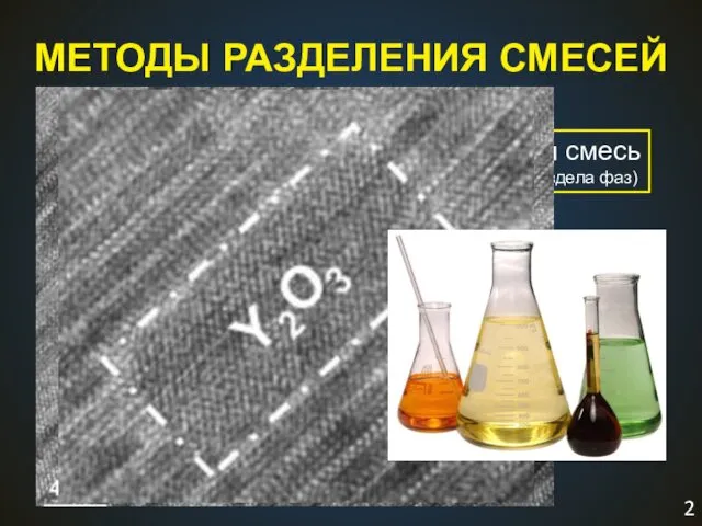 МЕТОДЫ РАЗДЕЛЕНИЯ СМЕСЕЙ гетерогенная смесь (есть граница раздела фаз) гомогенная смесь (нет границы раздела фаз)