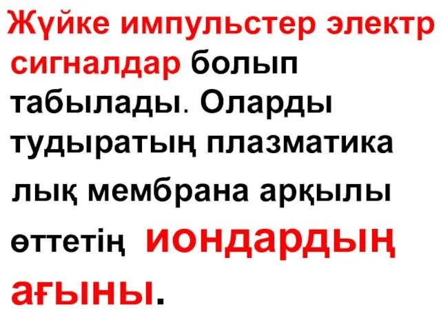 Жүйке импульстер электр сигналдар болып табылады. Оларды тудыратың плазматика лық мембрана арқылы өттетің иондардың ағыны.