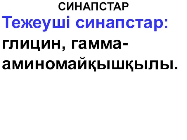 СИНАПСТАР Тежеуші синапстар: глицин, гамма-аминомайқышқылы.