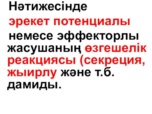 Нәтижесінде эрекет потенциалы немесе эффекторлы жасушаның өзгешелік реакциясы (секреция, жыирлу және т.б. дамиды.