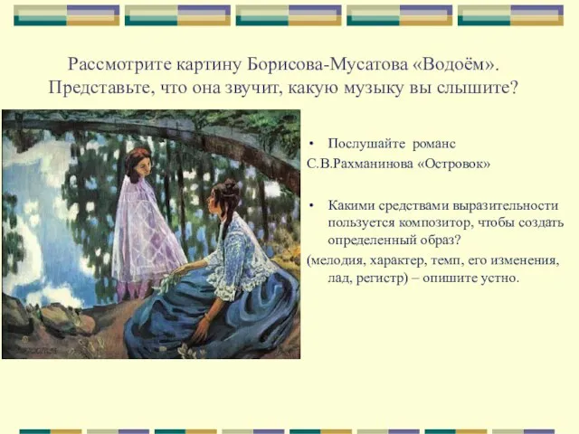 Рассмотрите картину Борисова-Мусатова «Водоём». Представьте, что она звучит, какую музыку