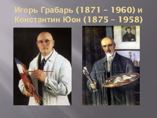 Игорь Грабарь (1871 – 1960) и Константин Юон (1875 – 1958)