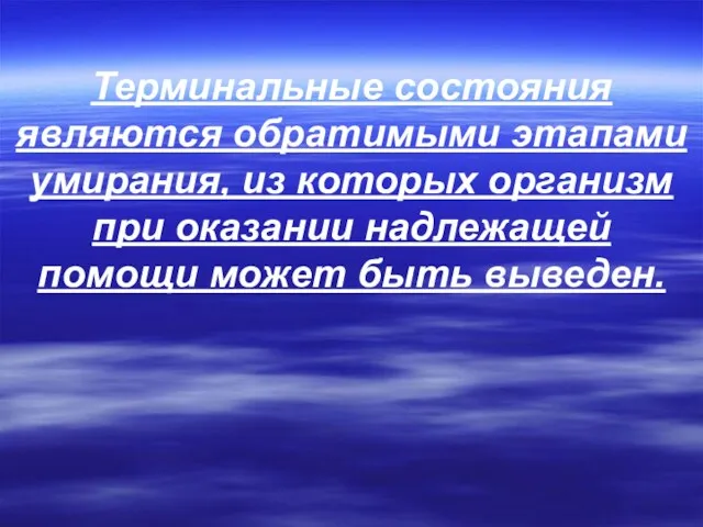 Терминальные состояния являются обратимыми этапами умирания, из которых организм при оказании надлежащей помощи может быть выведен.