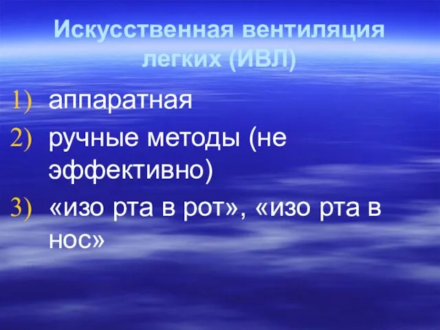 Искусственная вентиляция легких (ИВЛ) аппаратная ручные методы (не эффективно) «изо рта в рот»,