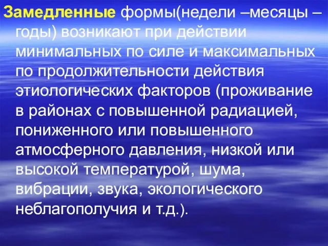 Замедленные формы(недели –месяцы – годы) возникают при действии минимальных по силе и максимальных