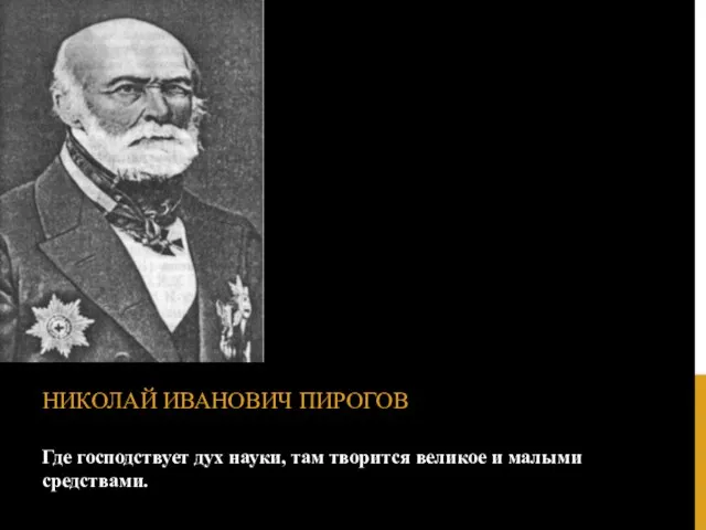 Где господствует дух науки, там творится великое и малыми средствами. НИКОЛАЙ ИВАНОВИЧ ПИРОГОВ