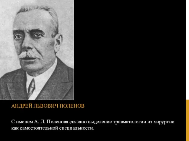 С именем А. Л. Поленова связано выделение травматологии из хирургии как самостоятельной специальности. АНДРЕЙ ЛЬВОВИЧ ПОЛЕНОВ