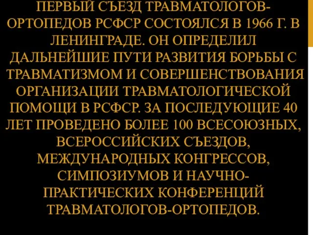 ПЕРВЫЙ СЪЕЗД ТРАВМАТОЛОГОВ-ОРТОПЕДОВ РСФСР СОСТОЯЛСЯ В 1966 Г. В ЛЕНИНГРАДЕ.