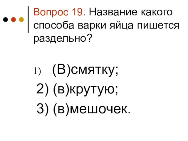 Вопрос 19. Название какого способа варки яйца пишется раздельно? (В)смятку; 2) (в)крутую; 3) (в)мешочек.