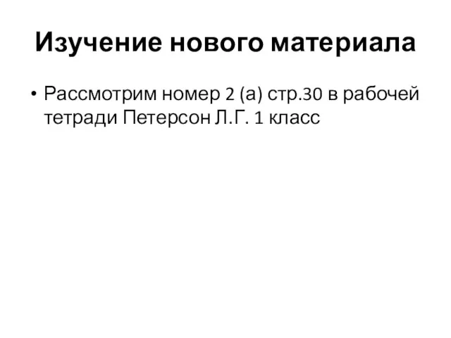 Изучение нового материала Рассмотрим номер 2 (а) стр.30 в рабочей тетради Петерсон Л.Г. 1 класс