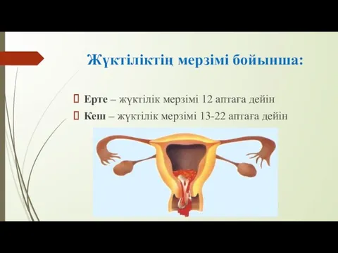 Жүктіліктің мерзімі бойынша: Ерте – жүктілік мерзімі 12 аптаға дейін Кеш – жүктілік