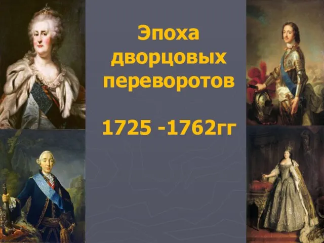 Эпоха дворцовых переворотов 1725 -1762гг