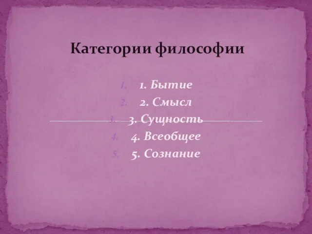 1. Бытие 2. Смысл 3. Сущность 4. Всеобщее 5. Сознание Категории философии