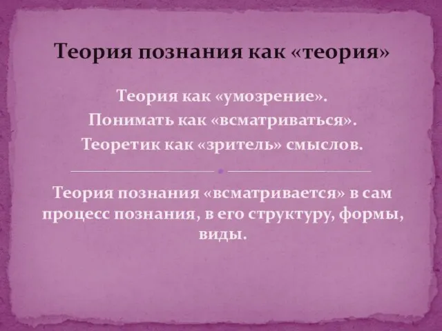 Теория как «умозрение». Понимать как «всматриваться». Теоретик как «зритель» смыслов.