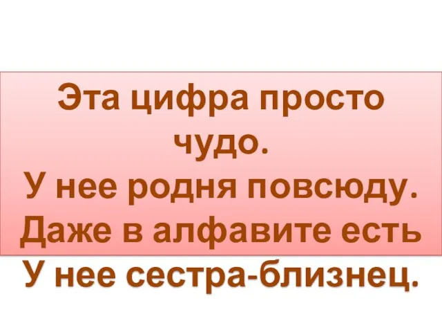 Эта цифра просто чудо. У нее родня повсюду. Даже в алфавите есть У нее сестра-близнец.