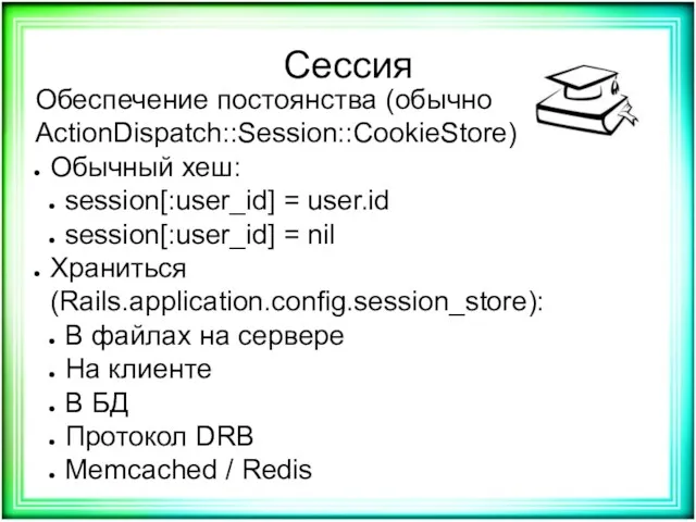 Сессия Обеспечение постоянства (обычно ActionDispatch::Session::CookieStore) Обычный хеш: session[:user_id] = user.id