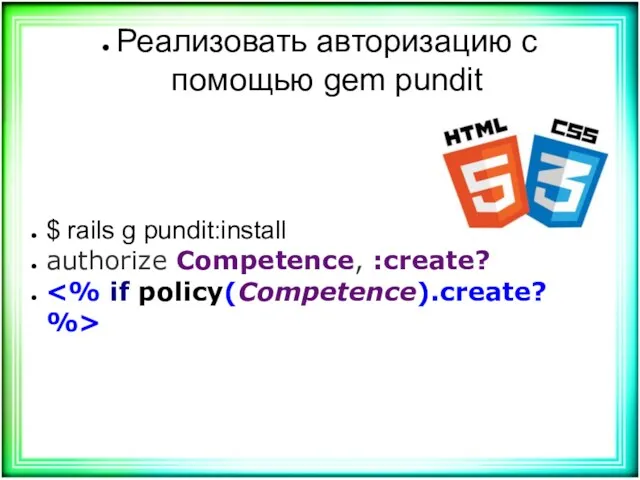 Реализовать авторизацию с помощью gem pundit $ rails g pundit:install authorize Competence, :create?