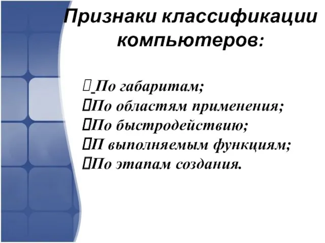 Признаки классификации компьютеров: По габаритам; По областям применения; По быстродействию; П выполняемым функциям; По этапам создания.