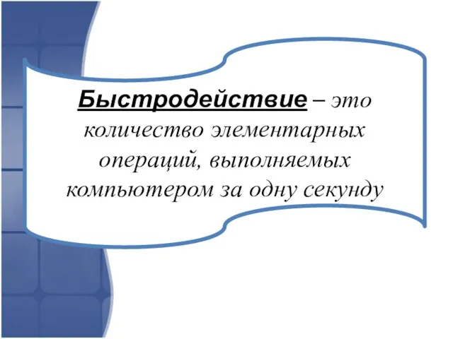 Быстродействие – это количество элементарных операций, выполняемых компьютером за одну секунду