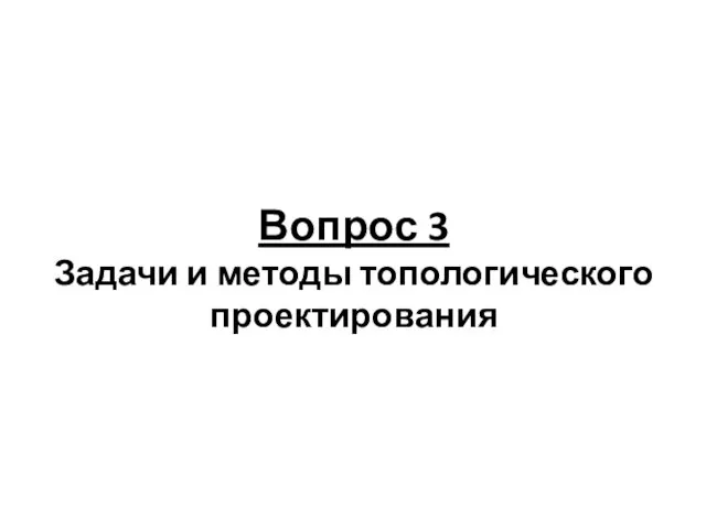 Вопрос 3 Задачи и методы топологического проектирования