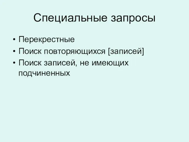 Специальные запросы Перекрестные Поиск повторяющихся [записей] Поиск записей, не имеющих подчиненных