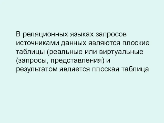 В реляционных языках запросов источниками данных являются плоские таблицы (реальные