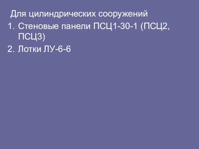 Для цилиндрических сооружений Стеновые панели ПСЦ1-30-1 (ПСЦ2, ПСЦ3) Лотки ЛУ-6-6