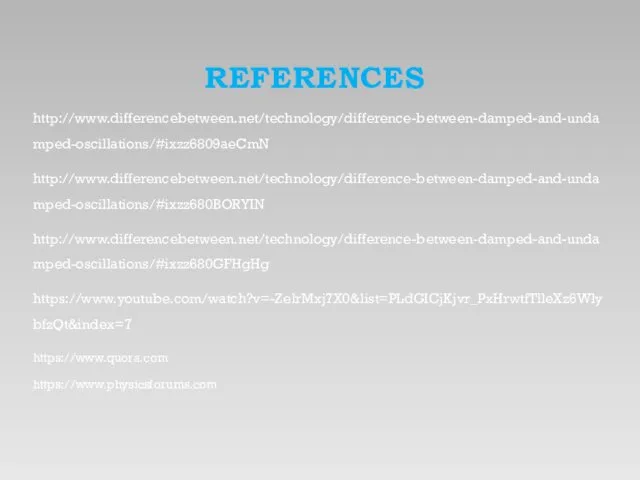 REFERENCES http://www.differencebetween.net/technology/difference-between-damped-and-undamped-oscillations/#ixzz6809aeCmN http://www.differencebetween.net/technology/difference-between-damped-and-undamped-oscillations/#ixzz680BORYIN http://www.differencebetween.net/technology/difference-between-damped-and-undamped-oscillations/#ixzz680GFHgHg https://www.youtube.com/watch?v=-ZelrMxj7X0&list=PLdGICjKjvr_PxHrwtfTlleXz6WlybfzQt&index=7 https://www.quora.com https://www.physicsforums.com