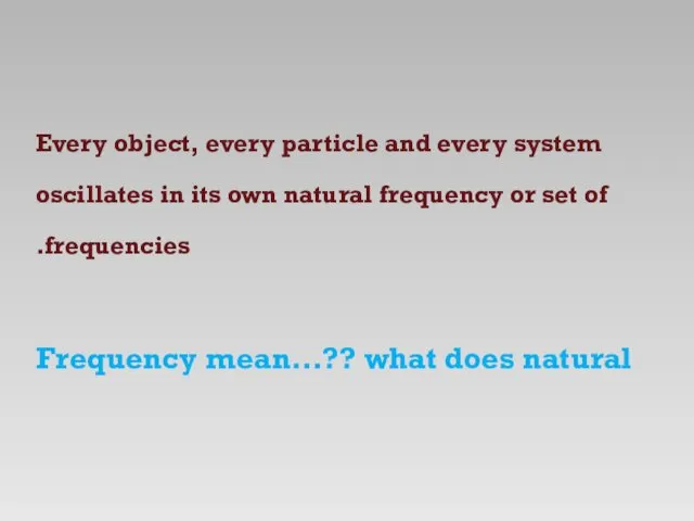 Every object, every particle and every system oscillates in its