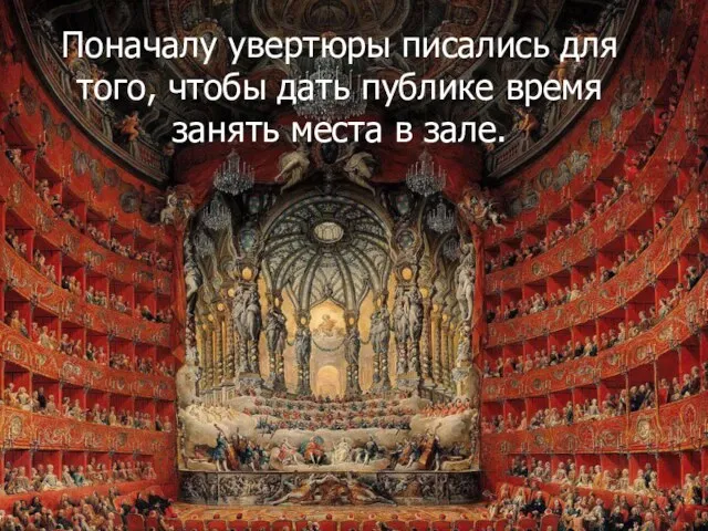 Поначалу увертюры писались для того, чтобы дать публике время занять места в зале.