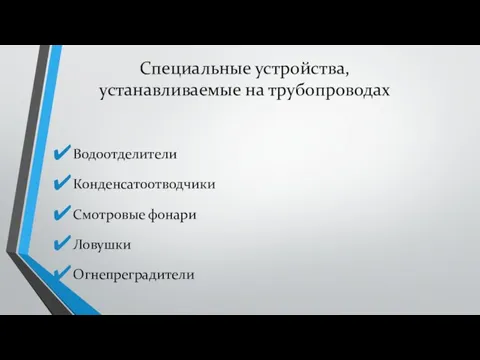 Специальные устройства, устанавливаемые на трубопроводах Водоотделители Конденсатоотводчики Смотровые фонари Ловушки Огнепреградители