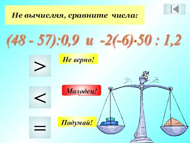 Не вычисляя, сравните числа: (48 - 57):0,9 и -2(-6) 50 : 1,2 >