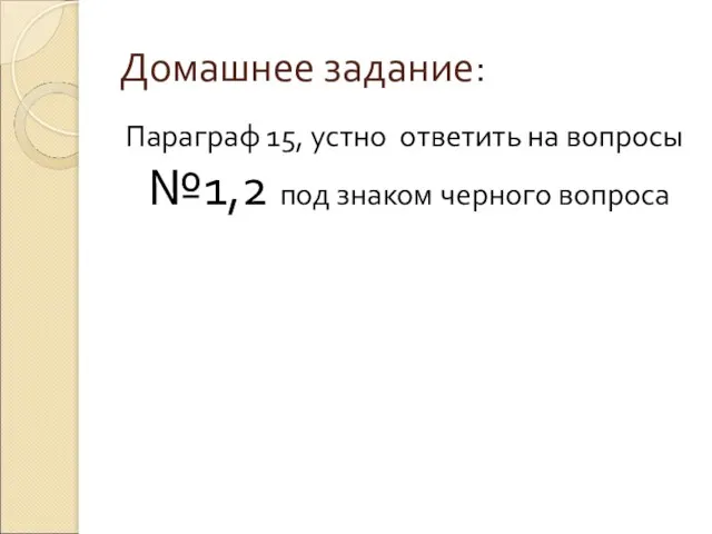 Домашнее задание: Параграф 15, устно ответить на вопросы №1,2 под знаком черного вопроса