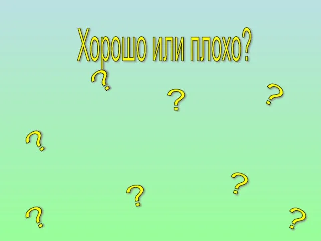 Хорошо или плохо? ? ? ? ? ? ? ? ? ?