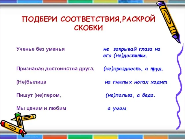 ПОДБЕРИ СООТВЕТСТВИЯ,РАСКРОЙ СКОБКИ Ученье без уменья не закрывай глаза на