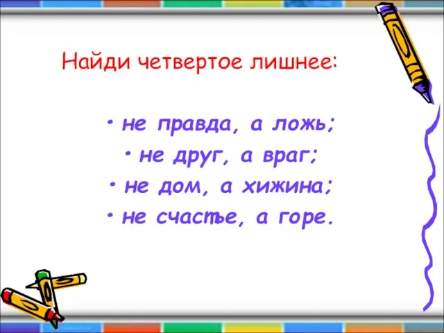 Найди четвертое лишнее: не правда, а ложь; не друг, а