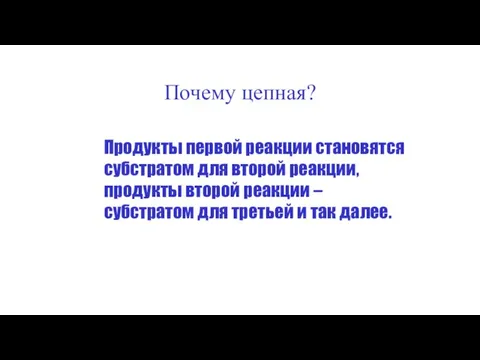 Почему цепная? Продукты первой реакции становятся субстратом для второй реакции,